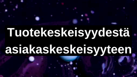 Thumbnail for Tuotekeskeisyydestä asiakaskeskeisyyteen