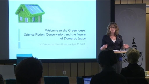 Thumbnail for 120423 Swanström: &quot;Welcome to the Green House: Science Fiction, Conservation, and the Future of Domestic Space&quot;