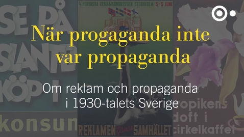Thumbnail for När propaganda inte var propaganda - om reklam och propaganda i 1930-talets Sverige